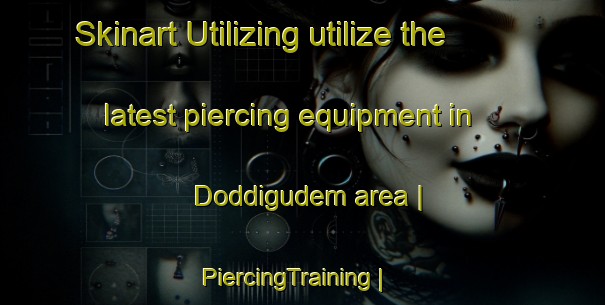 Skinart Utilizing utilize the latest piercing equipment in Doddigudem area | PiercingTraining | PiercingClasses | SkinartTraining-India